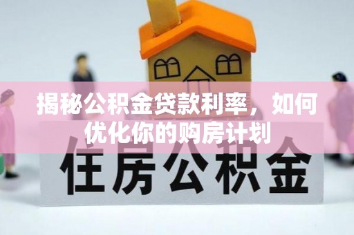 望牛墩揭秘公积金贷款利率，如何优化你的购房计划