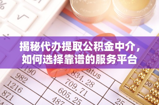 望牛墩揭秘代办提取公积金中介，如何选择靠谱的服务平台
