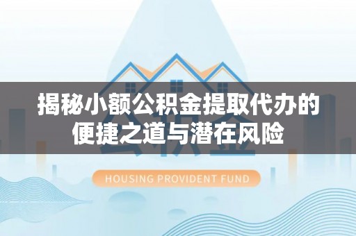 望牛墩揭秘小额公积金提取代办的便捷之道与潜在风险