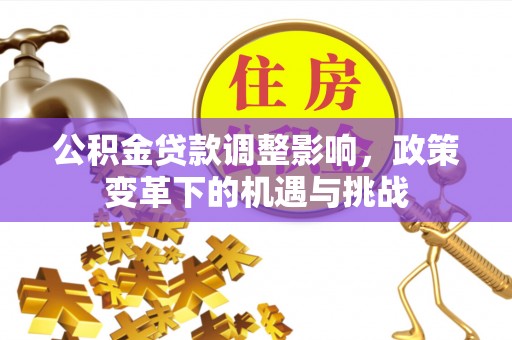 望牛墩公积金贷款调整影响，政策变革下的机遇与挑战