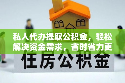 望牛墩私人代办提取公积金，轻松解决资金需求，省时省力更高效