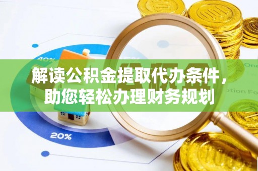 望牛墩解读公积金提取代办条件，助您轻松办理财务规划