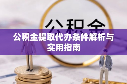 望牛墩公积金提取代办条件解析与实用指南