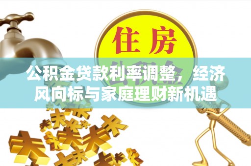 望牛墩公积金贷款利率调整，经济风向标与家庭理财新机遇
