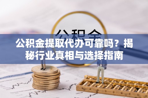望牛墩公积金提取代办可靠吗？揭秘行业真相与选择指南