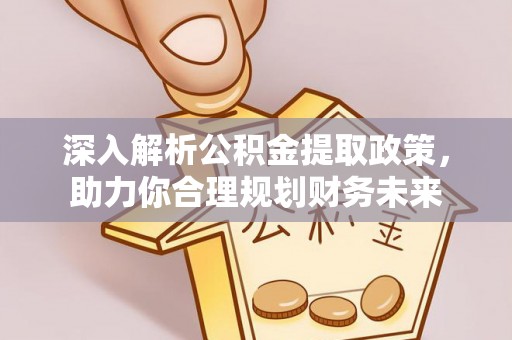 望牛墩深入解析公积金提取政策，助力你合理规划财务未来