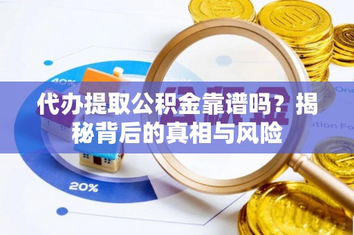 望牛墩代办提取公积金靠谱吗？揭秘背后的真相与风险