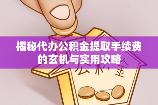 望牛墩揭秘代办公积金提取手续费的玄机与实用攻略