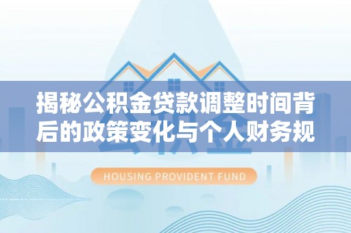 望牛墩揭秘公积金贷款调整时间背后的政策变化与个人财务规划
