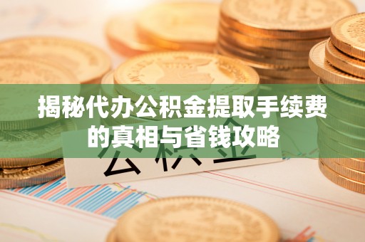 望牛墩揭秘代办公积金提取手续费的真相与省钱攻略