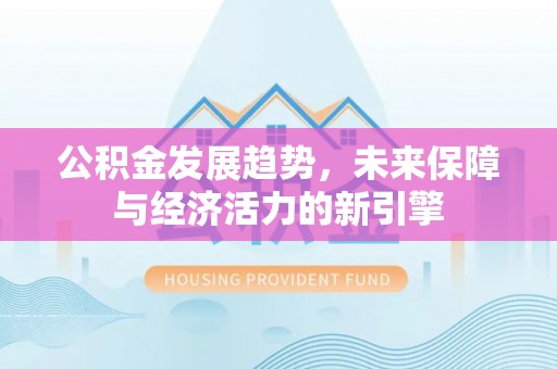 望牛墩公积金发展趋势，未来保障与经济活力的新引擎