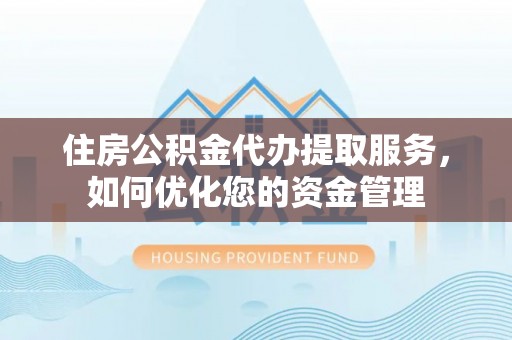 望牛墩住房公积金代办提取服务，如何优化您的资金管理