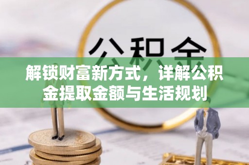 望牛墩解锁财富新方式，详解公积金提取金额与生活规划