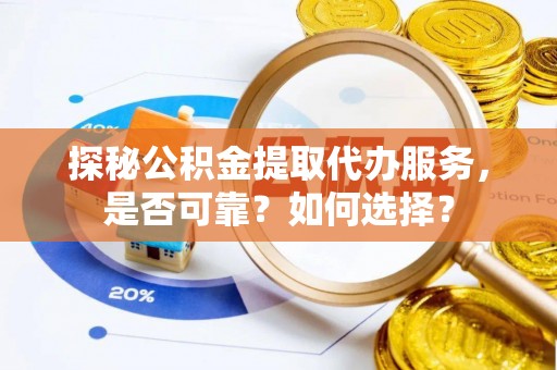 望牛墩探秘公积金提取代办服务，是否可靠？如何选择？