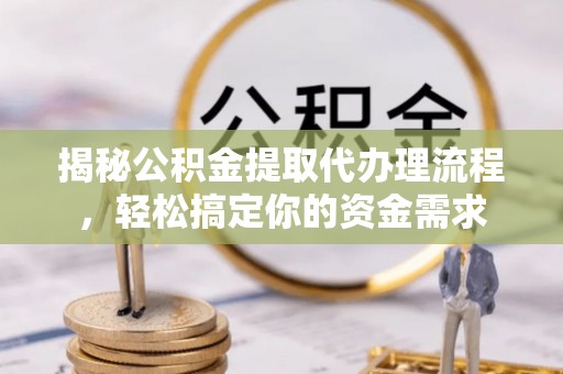 望牛墩揭秘公积金提取代办理流程，轻松搞定你的资金需求