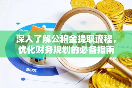 望牛墩深入了解公积金提取流程，优化财务规划的必备指南
