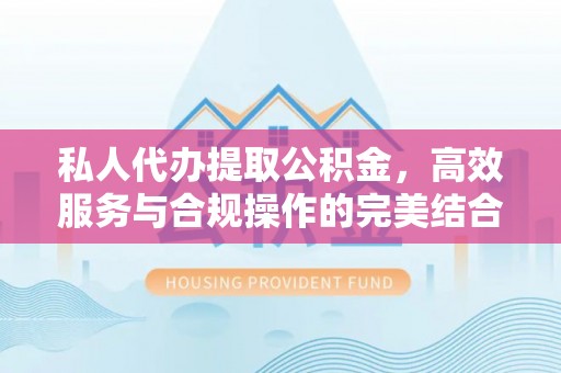望牛墩私人代办提取公积金，高效服务与合规操作的完美结合