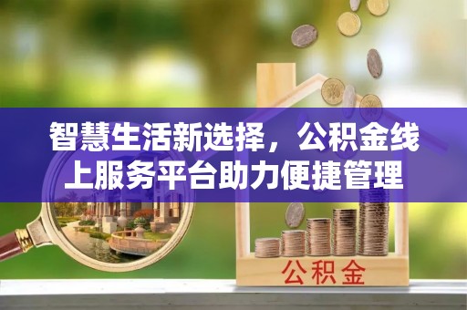 望牛墩智慧生活新选择，公积金线上服务平台助力便捷管理