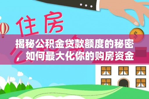 望牛墩揭秘公积金贷款额度的秘密，如何最大化你的购房资金？