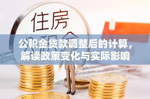 望牛墩公积金贷款调整后的计算，解读政策变化与实际影响