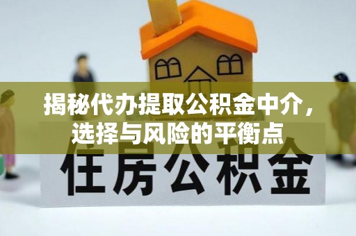 望牛墩揭秘代办提取公积金中介，选择与风险的平衡点