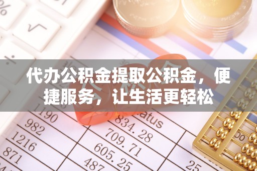 望牛墩代办公积金提取公积金，便捷服务，让生活更轻松