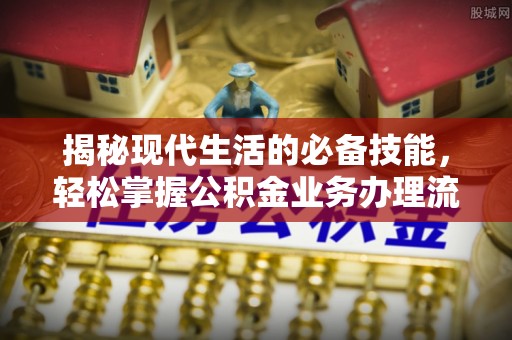 望牛墩揭秘现代生活的必备技能，轻松掌握公积金业务办理流程