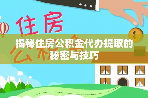 望牛墩揭秘住房公积金代办提取的秘密与技巧