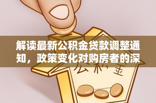 望牛墩解读最新公积金贷款调整通知，政策变化对购房者的深远影响