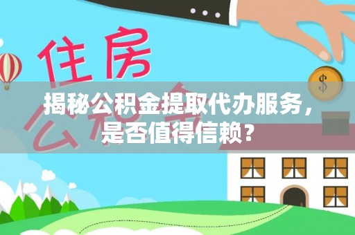 望牛墩揭秘公积金提取代办服务，是否值得信赖？