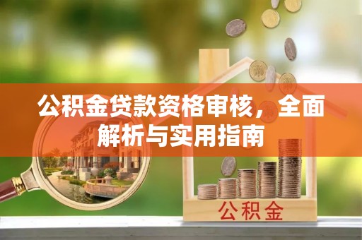 望牛墩公积金贷款资格审核，全面解析与实用指南