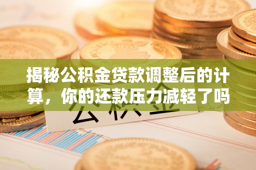 望牛墩揭秘公积金贷款调整后的计算，你的还款压力减轻了吗？