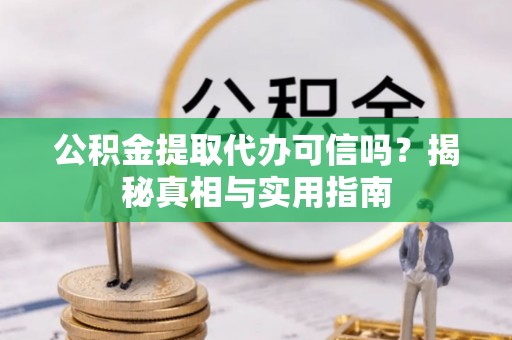 望牛墩公积金提取代办可信吗？揭秘真相与实用指南