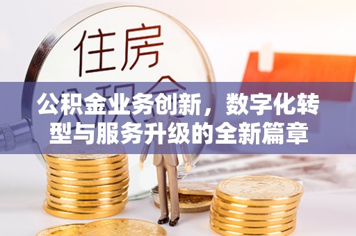 望牛墩公积金业务创新，数字化转型与服务升级的全新篇章