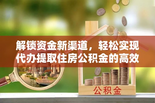 望牛墩解锁资金新渠道，轻松实现代办提取住房公积金的高效攻略