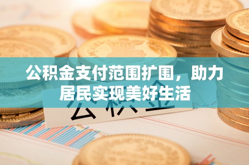 望牛墩公积金支付范围扩围，助力居民实现美好生活