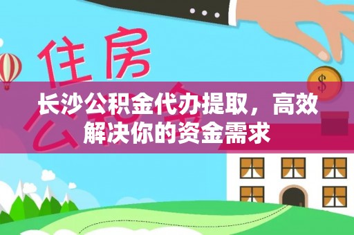 望牛墩长沙公积金代办提取，高效解决你的资金需求
