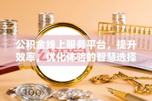 望牛墩公积金线上服务平台，提升效率，优化体验的智慧选择