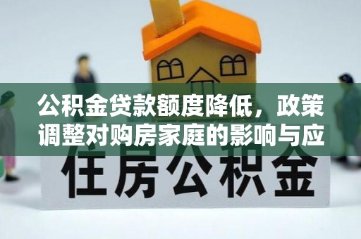 望牛墩公积金贷款额度降低，政策调整对购房家庭的影响与应对策略