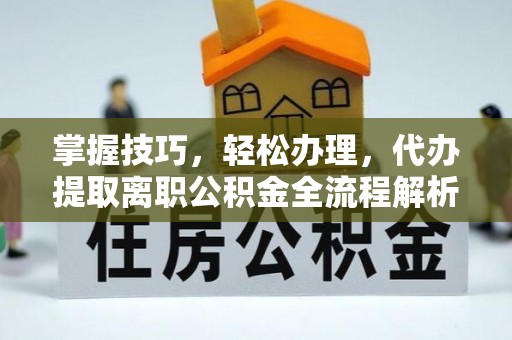 望牛墩掌握技巧，轻松办理，代办提取离职公积金全流程解析