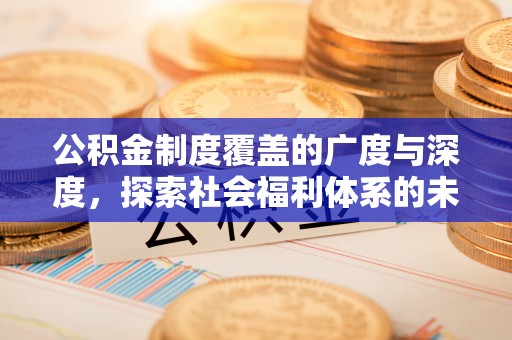 望牛墩公积金制度覆盖的广度与深度，探索社会福利体系的未来方向