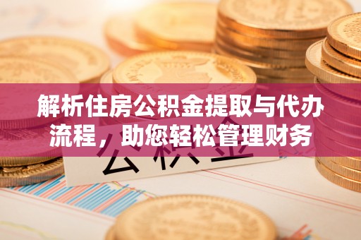 望牛墩解析住房公积金提取与代办流程，助您轻松管理财务