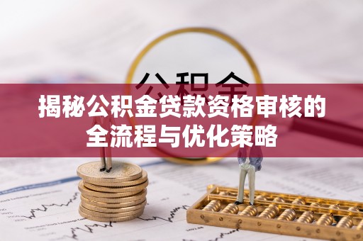望牛墩揭秘公积金贷款资格审核的全流程与优化策略