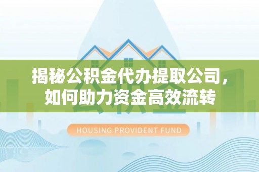 望牛墩揭秘公积金代办提取公司，如何助力资金高效流转