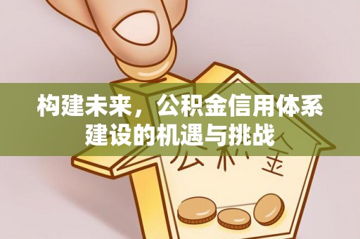 望牛墩构建未来，公积金信用体系建设的机遇与挑战