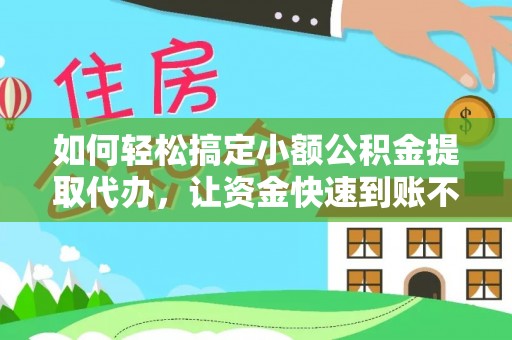 望牛墩如何轻松搞定小额公积金提取代办，让资金快速到账不是梦