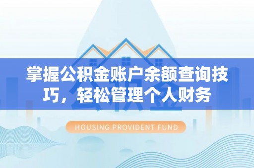 望牛墩掌握公积金账户余额查询技巧，轻松管理个人财务
