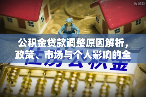望牛墩公积金贷款调整原因解析，政策、市场与个人影响的全面解读