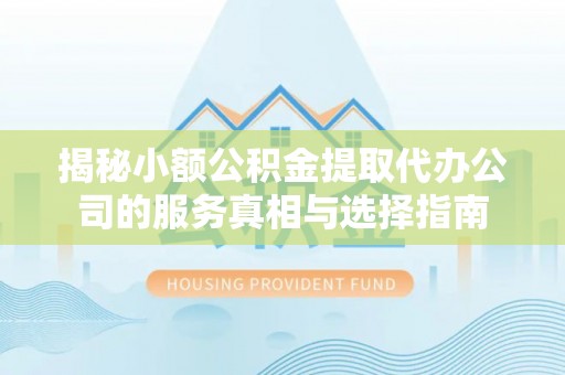 望牛墩揭秘小额公积金提取代办公司的服务真相与选择指南