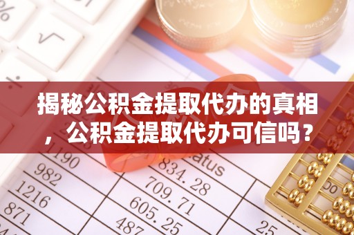 望牛墩揭秘公积金提取代办的真相，公积金提取代办可信吗？